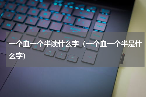 一个血一个半读什么字（一个血一个半是什么字）