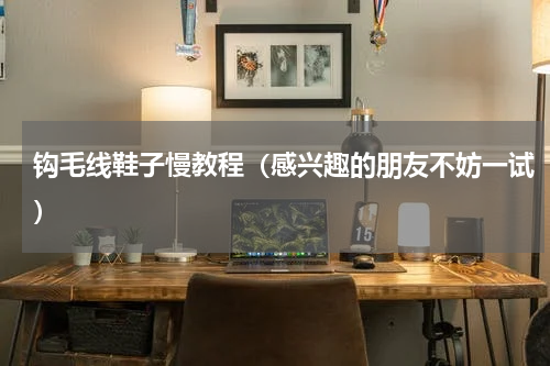 钩毛线鞋子慢教程（感兴趣的朋友不妨一试）