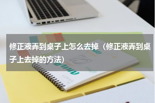 修正液弄到桌子上怎么去掉（修正液弄到桌子上去掉的方法）