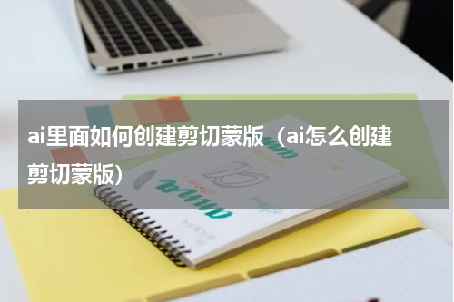 ai里面如何创建剪切蒙版（ai怎么创建剪切蒙版）