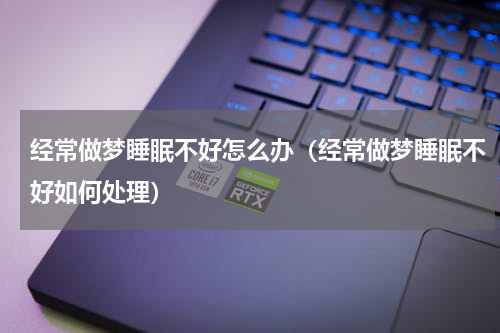 经常做梦睡眠不好怎么办（经常做梦睡眠不好如何处理）
