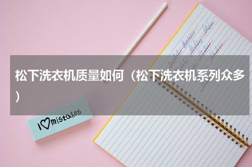 松下洗衣机质量如何（松下洗衣机系列众多）
