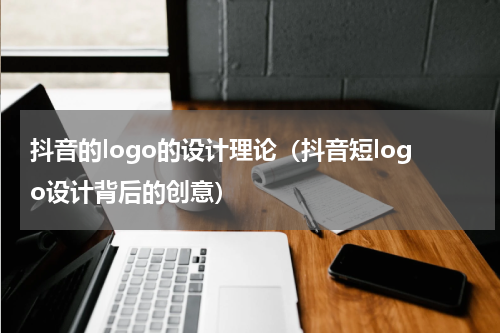 抖音的logo的设计理论（抖音短logo设计背后的创意）