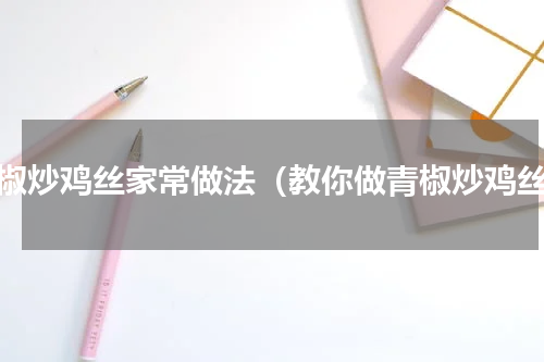 青椒炒鸡丝家常做法（教你做青椒炒鸡丝）