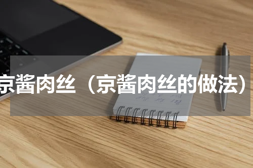 京酱肉丝（京酱肉丝的做法）