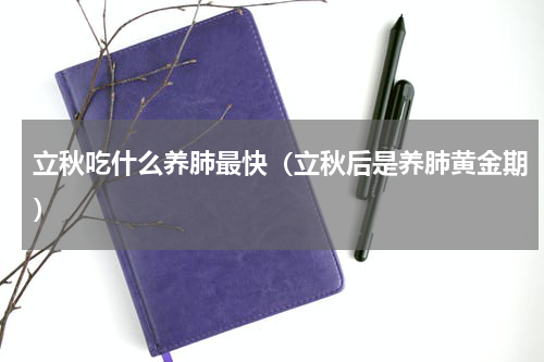 立秋吃什么养肺最快（立秋后是养肺黄金期）