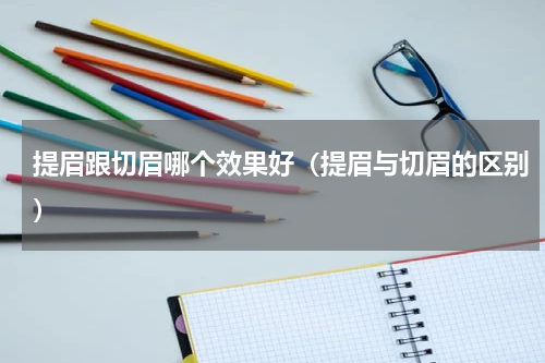 提眉跟切眉哪个效果好（提眉与切眉的区别）