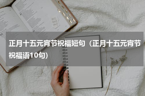 正月十五元宵节祝福短句（正月十五元宵节祝福语10句）