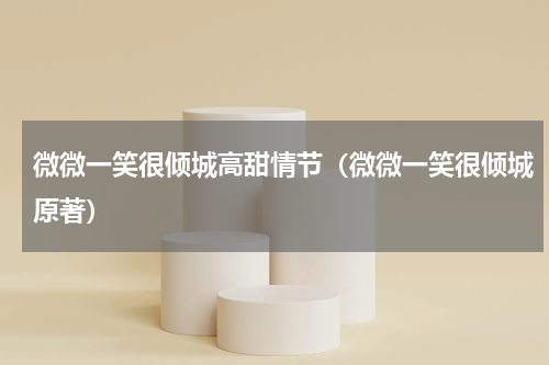微微一笑很倾城高甜情节（微微一笑很倾城原著）