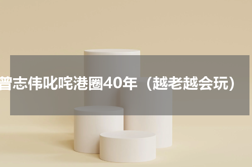 曾志伟叱咤港圈40年（越老越会玩）