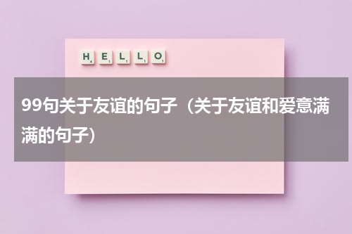99句关于友谊的句子（关于友谊和爱意满满的句子）