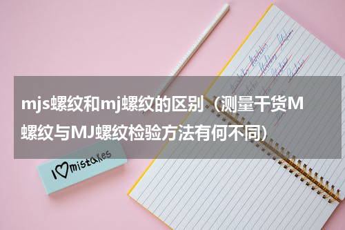 mjs螺纹和mj螺纹的区别（测量干货M螺纹与MJ螺纹检验方法有何不同）