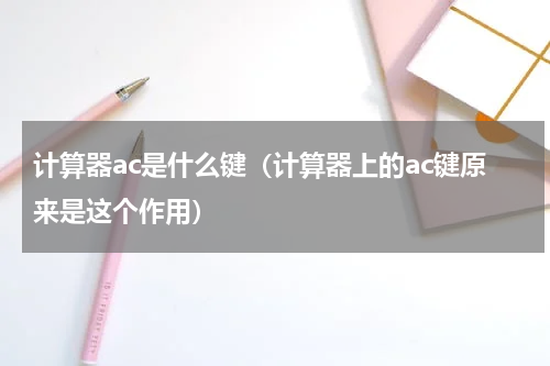 计算器ac是什么键（计算器上的ac键原来是这个作用）