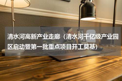清水河高新产业走廊（清水河千亿级产业园区启动暨第一批重点项目开工奠基）