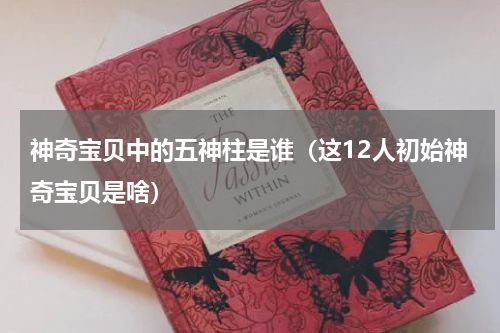 神奇宝贝中的五神柱是谁（这12人初始神奇宝贝是啥）