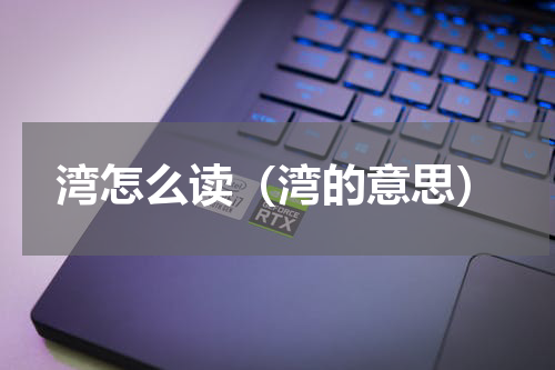 湾怎么读（湾的意思）