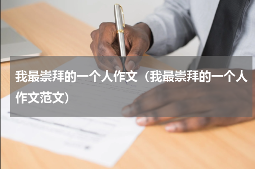 我最崇拜的一个人作文（我最崇拜的一个人作文范文）