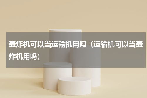 轰炸机可以当运输机用吗（运输机可以当轰炸机用吗）