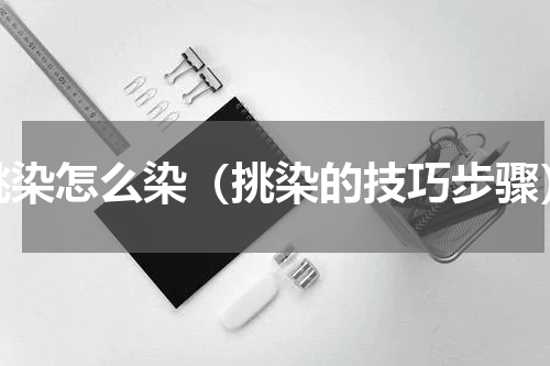 挑染怎么染（挑染的技巧步骤）