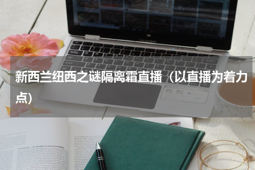 新西兰纽西之谜隔离霜直播（以直播为着力点）