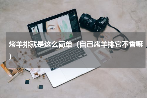 烤羊排就是这么简单（自己烤羊排它不香嘛）