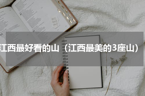 江西最好看的山（江西最美的3座山）