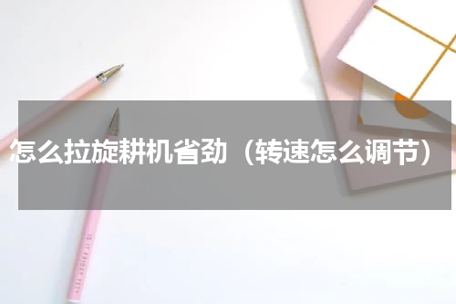 怎么拉旋耕机省劲（转速怎么调节）