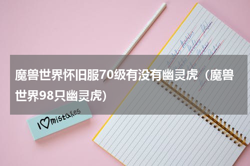 魔兽世界怀旧服70级有没有幽灵虎（魔兽世界98只幽灵虎）