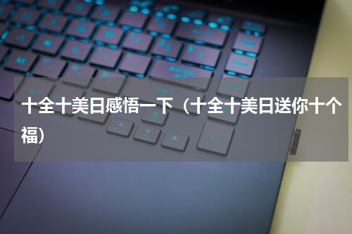 十全十美日感悟一下（十全十美日送你十个福）