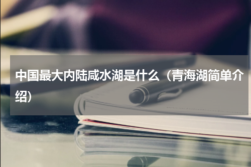 中国最大内陆咸水湖是什么（青海湖简单介绍）