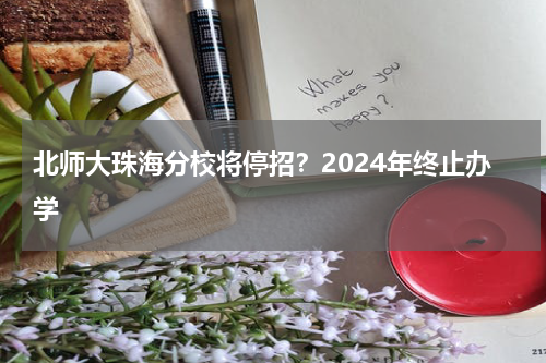 北师大珠海分校将停招？2024年终止办学