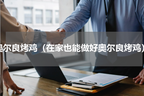 奥尔良烤鸡（在家也能做好奥尔良烤鸡）