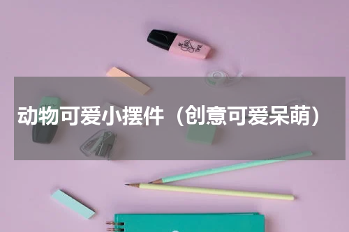 动物可爱小摆件（创意可爱呆萌）