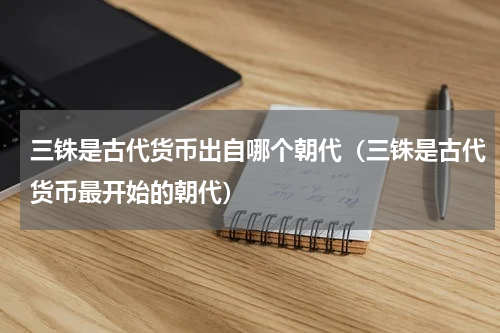 三铢是古代货币出自哪个朝代（三铢是古代货币最开始的朝代）