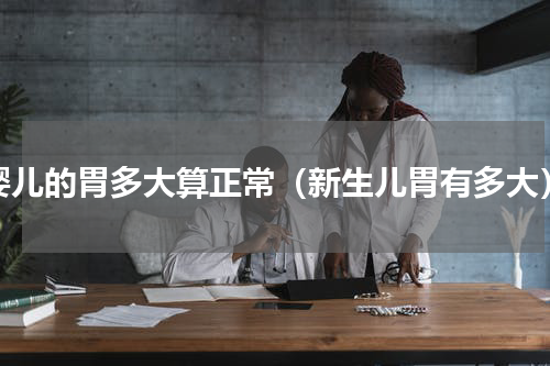 婴儿的胃多大算正常（新生儿胃有多大）