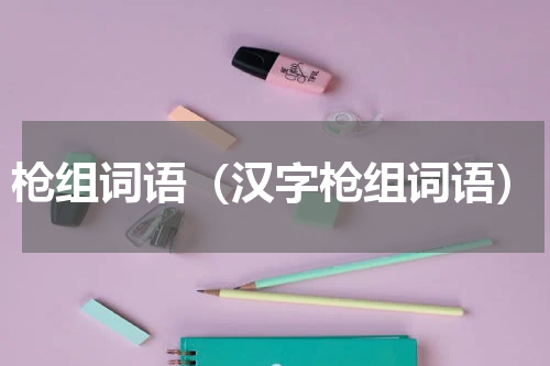 枪组词语（汉字枪组词语）