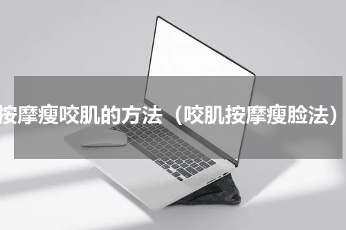 按摩瘦咬肌的方法（咬肌按摩瘦脸法）