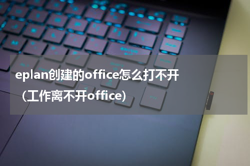 eplan创建的office怎么打不开（工作离不开office）