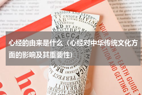 心经的由来是什么（心经对中华传统文化方面的影响及其重要性）