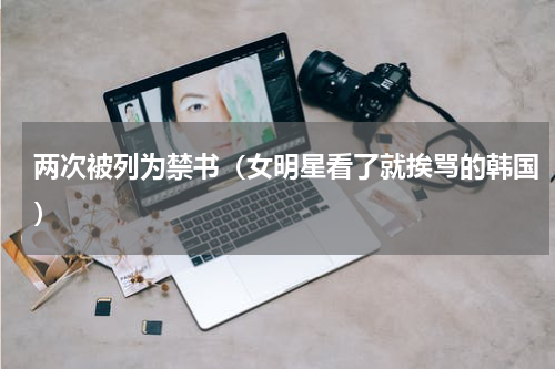 两次被列为禁书（女明星看了就挨骂的韩国）