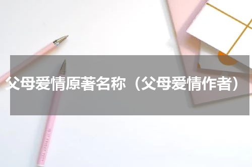 父母爱情原著名称（父母爱情作者）
