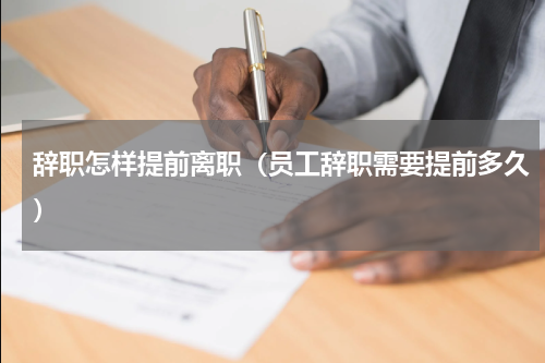 辞职怎样提前离职（员工辞职需要提前多久）
