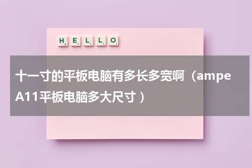 十一寸的平板电脑有多长多宽啊（ampeA11平板电脑多大尺寸 ）
