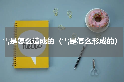 雪是怎么造成的（雪是怎么形成的）