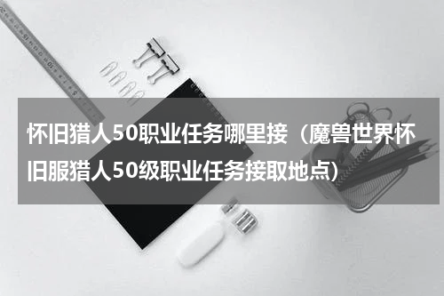 怀旧猎人50职业任务哪里接（魔兽世界怀旧服猎人50级职业任务接取地点）