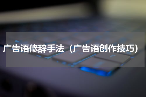 广告语修辞手法（广告语创作技巧）