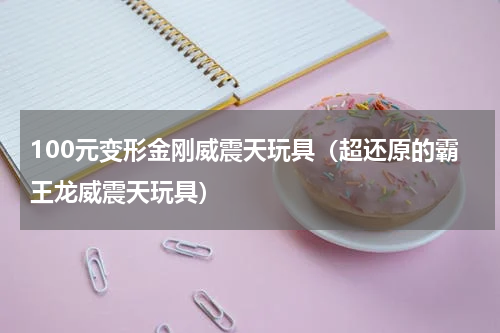 100元变形金刚威震天玩具（超还原的霸王龙威震天玩具）