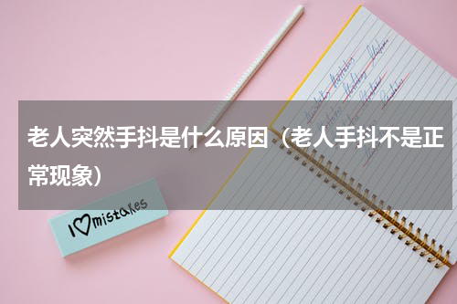 老人突然手抖是什么原因（老人手抖不是正常现象）