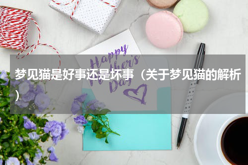梦见猫是好事还是坏事（关于梦见猫的解析）