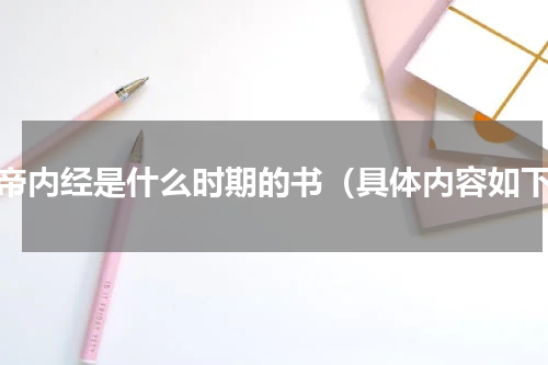 黄帝内经是什么时期的书（具体内容如下）